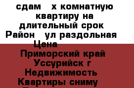 сдам 2-х комнатную квартиру на длительный срок › Район ­ ул.раздольная › Цена ­ 18 000 - Приморский край, Уссурийск г. Недвижимость » Квартиры сниму   . Приморский край,Уссурийск г.